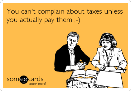 You can't complain about taxes unless
you actually pay them ;-)