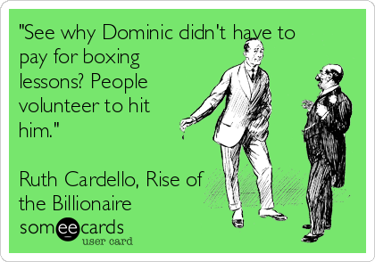 "See why Dominic didn't have to
pay for boxing
lessons? People
volunteer to hit
him." 

Ruth Cardello, Rise of
the Billionaire