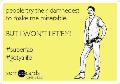 people try their damnedest
to make me miserable...

BUT I WON'T LET'EM!

#superfab
#getyalife