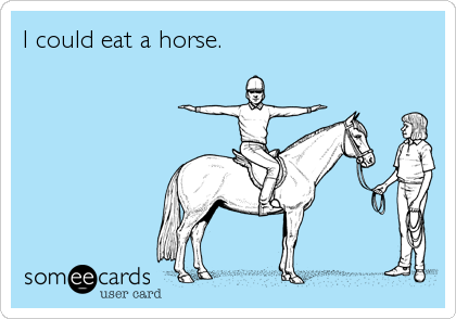 I could eat a horse.