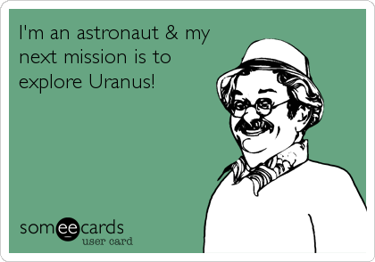 I'm an astronaut & my
next mission is to
explore Uranus!