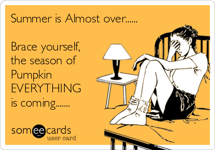 Summer is Almost over......

Brace yourself,
the season of
Pumpkin
EVERYTHING 
is coming.......