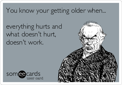 You know your getting older when...

everything hurts and 
what doesn't hurt, 
doesn't work.
