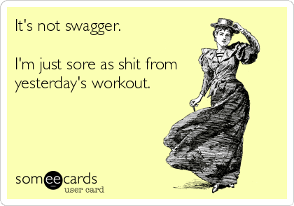 It's not swagger.

I'm just sore as shit from
yesterday's workout.