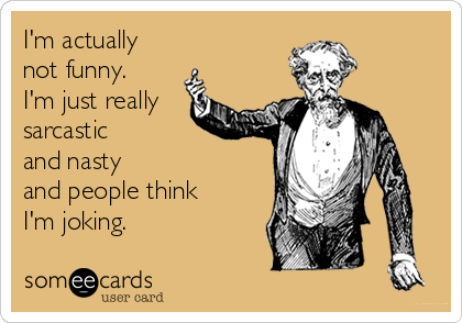 I'm actually
not funny.
I'm just really 
sarcastic 
and nasty
and people think 
I'm joking.