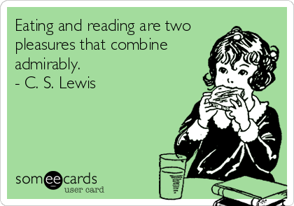 Eating and reading are two
pleasures that combine
admirably. 
- C. S. Lewis