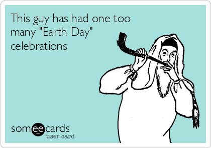 This guy has had one too
many "Earth Day"
celebrations