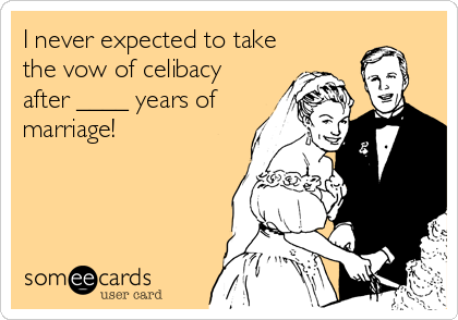 I never expected to take
the vow of celibacy
after ____ years of
marriage!