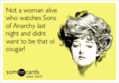 Not a woman alive
who watches Sons
of Anarchy last
night and didnt
want to be that ol
cougar!