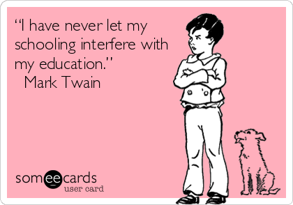 “I have never let my
schooling interfere with
my education.” 
? Mark Twain
