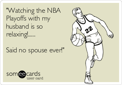 "Watching the NBA
Playoffs with my
husband is so
relaxing!......

Said no spouse ever!"