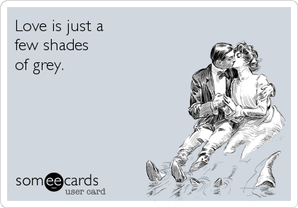 Love is just a 
few shades 
of grey.