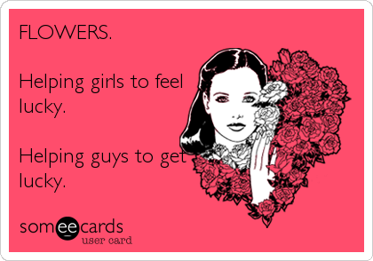 FLOWERS. 

Helping girls to feel
lucky. 

Helping guys to get
lucky.