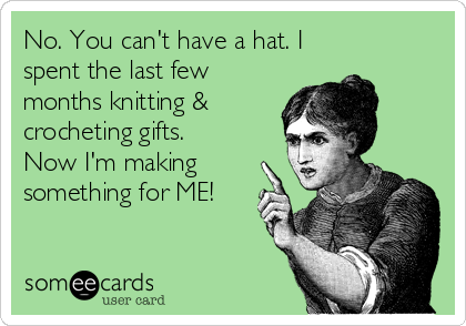 No. You can't have a hat. I
spent the last few
months knitting &
crocheting gifts. 
Now I'm making
something for ME!