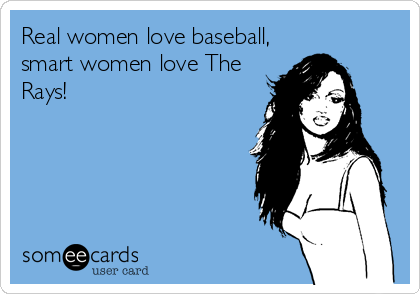 Real women love baseball,
smart women love The
Rays!