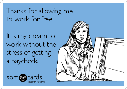 Thanks for allowing me
to work for free. 

It is my dream to
work without the
stress of getting
a paycheck.