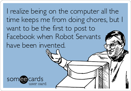 I realize being on the computer all the time keeps me from doing chores ...