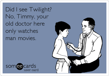 Did I see Twilight? 
No, Timmy, your
old doctor here
only watches 
man movies.