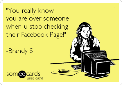 "You really know 
you are over someone
when u stop checking
their Facebook Page!"

-Brandy S