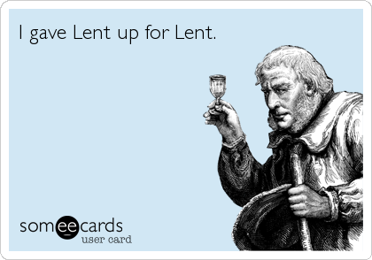 I gave Lent up for Lent.
