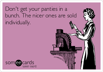 Don't get your panties in a
bunch. The nicer ones are sold
individually.