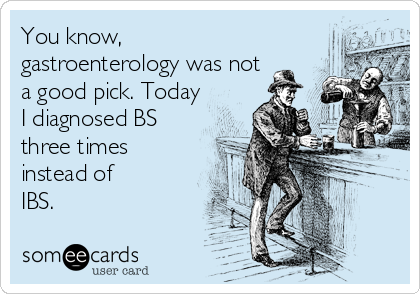 You know,
gastroenterology was not
a good pick. Today
I diagnosed BS
three times
instead of 
IBS.