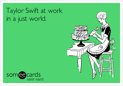 Taylor Swift at work
in a just world.