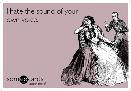 I hate the sound of your
own voice.