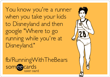You know you're a runner
when you take your kids 
to Disneyland and then
google "Where to go
running while you're at 
Disneyland."

fb/RunningWithTheBears