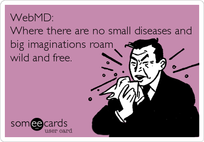 WebMD: 
Where there are no small diseases and
big imaginations roam
wild and free.