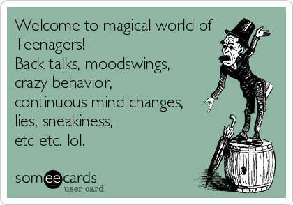 Welcome to magical world of
Teenagers!
Back talks, moodswings, 
crazy behavior, 
continuous mind changes, 
lies, sneakiness,
etc etc. lol.