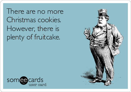 There are no more
Christmas cookies.
However, there is
plenty of fruitcake.