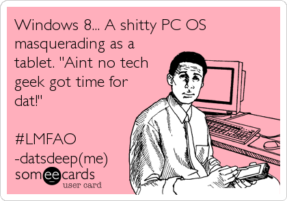 Windows 8... A shitty PC OS
masquerading as a
tablet. "Aint no tech
geek got time for
dat!" 

#LMFAO
-datsdeep(me)