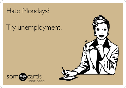Hate Mondays?

Try unemployment.