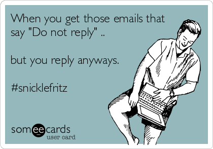 When you get those emails that
say "Do not reply" ..

but you reply anyways.

#snicklefritz