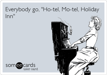 Everybody go, "Ho-tel, Mo-tel, Holiday
Inn"