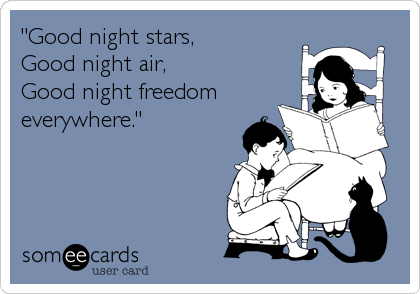 "Good night stars,
Good night air,
Good night freedom
everywhere."