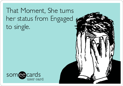 That Moment, She turns
her status from Engaged
to single.