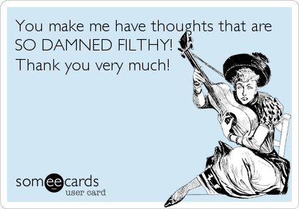 You make me have thoughts that are
SO DAMNED FILTHY!
Thank you very much!