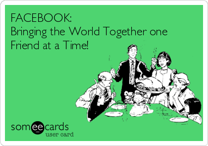 FACEBOOK:                                   
Bringing the World Together one
Friend at a Time!