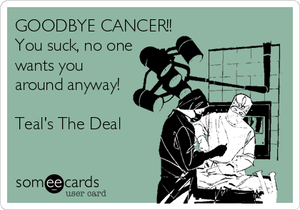 GOODBYE CANCER!!
You suck, no one
wants you
around anyway!

Teal's The Deal
