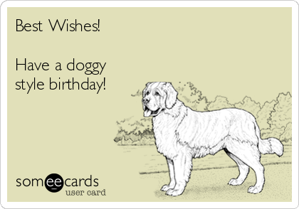 Best Wishes! 

Have a doggy
style birthday!
