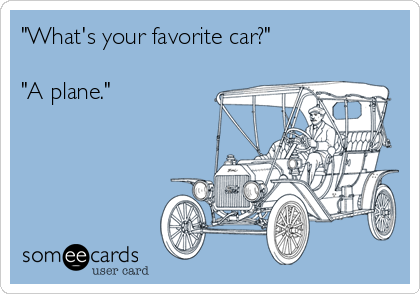 "What's your favorite car?"

"A plane."
