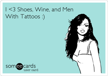 I <3 Shoes, Wine, and Men
With Tattoos :)