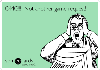OMG!!!  Not another game request!