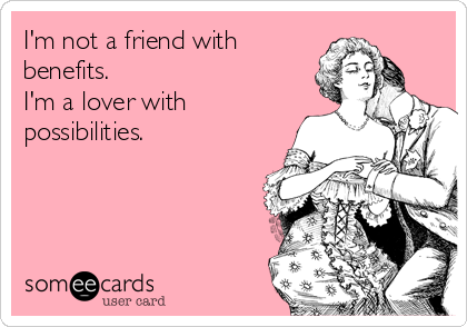 I'm Not A Friend With Benefits. I'm A Lover With Possibilities. | Flirting Ecard