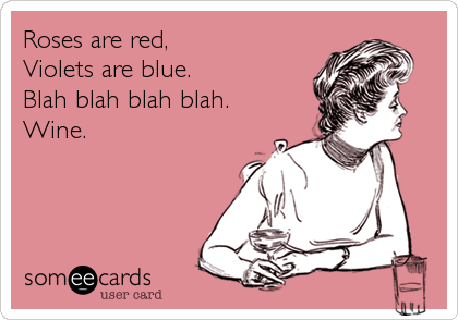 Roses are red,
Violets are blue.
Blah blah blah blah.
Wine.