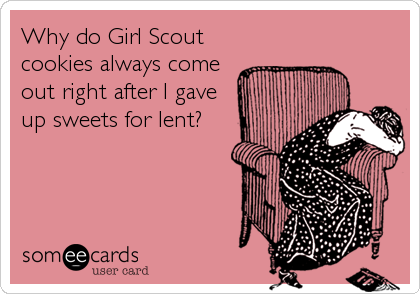 Why do Girl Scout 
cookies always come
out right after I gave
up sweets for lent?