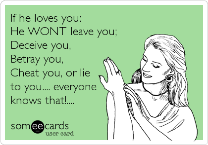 If he loves you:
He WONT leave you;
Deceive you,
Betray you,
Cheat you, or lie
to you.... everyone
knows that!....