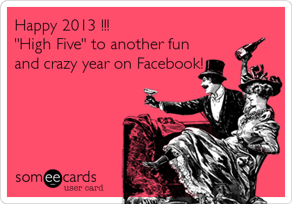 Happy 2013 !!!
"High Five" to another fun
and crazy year on Facebook!